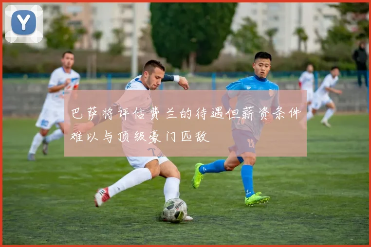 巴萨将评估费兰的待遇但薪资条件难以与顶级豪门匹敌