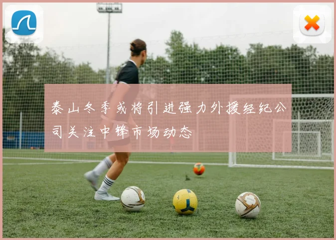 泰山冬季或将引进强力外援经纪公司关注中锋市场动态