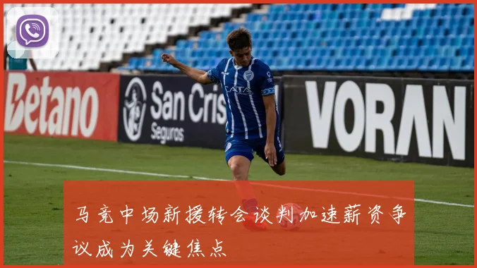 马竞中场新援转会谈判加速薪资争议成为关键焦点