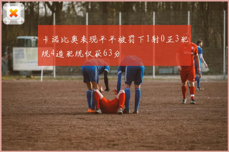 卡诺比奥表现平平被罚下1射0正3犯规4造犯规仅获63分