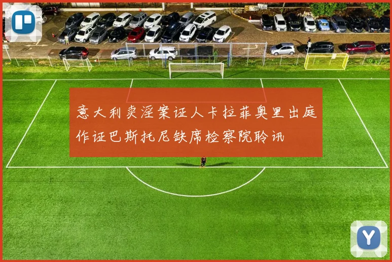 意大利卖淫案证人卡拉菲奥里出庭作证巴斯托尼缺席检察院聆讯