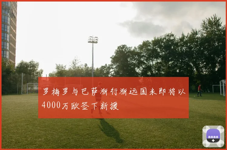 罗梅罗与巴萨渐行渐远国米即将以4000万欧签下新援