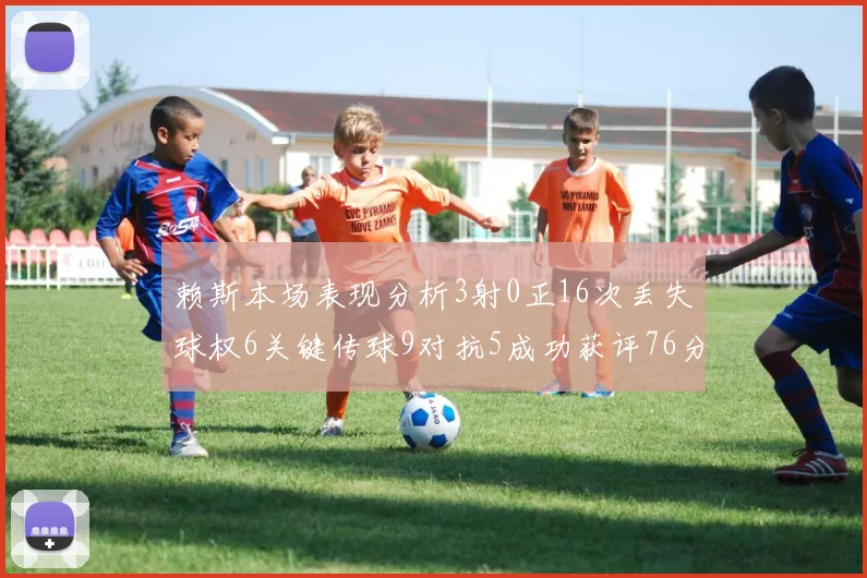赖斯本场表现分析3射0正16次丢失球权6关键传球9对抗5成功获评76分