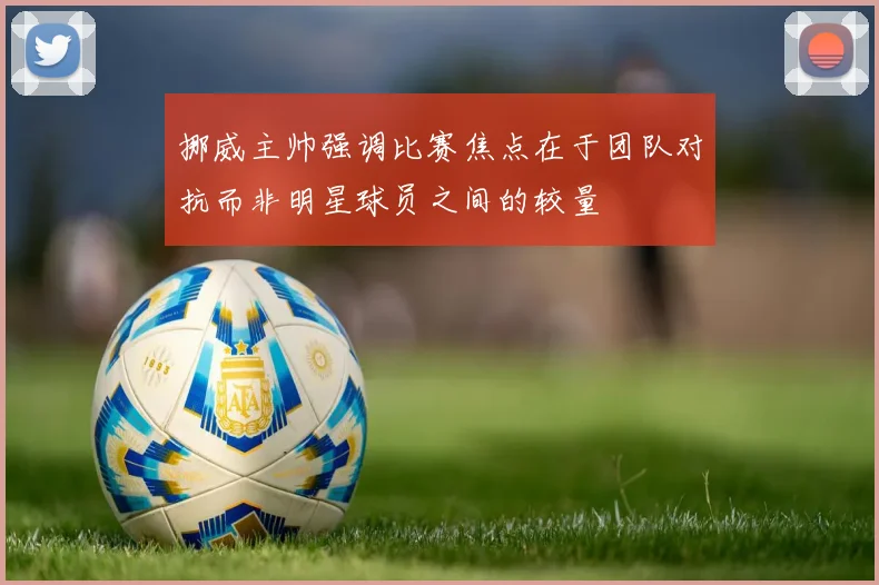 挪威主帅强调比赛焦点在于团队对抗而非明星球员之间的较量