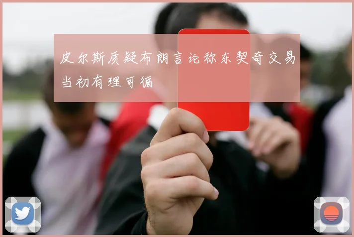 皮尔斯质疑布朗言论称东契奇交易当初有理可循