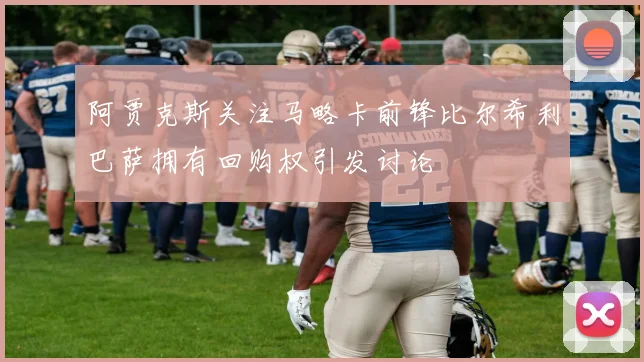 阿贾克斯关注马略卡前锋比尔希利巴萨拥有回购权引发讨论